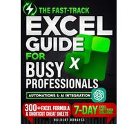 The Fast-Track Excel Guide for Busy Professionals: A Step-by-Step System to Master Excel Quickly, Automate Tasks, Use AI Tools, and Apply Proven Shortcuts to Boost Productivity and Career Growth