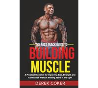 THE FAST TRACK GUIDE TO BUILDING MUSCLE: A Practical Blueprint for Improving Size, Strength and Confidence Without Wasting Years in the Gym