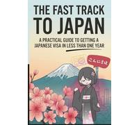 The Fast Track To Japan: A Practical Guide to Getting a Japanese Visa in Less Than One Year
