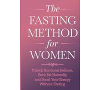 The Fasting Method for Women: Unlock Hormonal Balance, Burn Fat Naturally, and Boost Your Energy Without Dieting