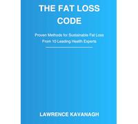 The Fat Loss Code: Proven Methods from the World’s Top Health Experts: Proven Strategies from 10 Leading Experts