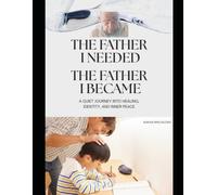 The Father I Needed, The Father I Became: A Quiet Journey Into Healing, Identity, and Inner Peace