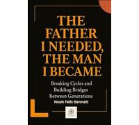 The Father I Needed, The Man I Became: Breaking Cycles and Building Bridges Between Generations