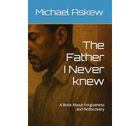 The Father I Never knew: A Book About Forgiveness and Rediscovery