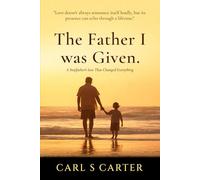 The Father I Was Given: A Stepfather's Love That Changed Everything