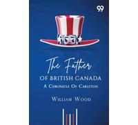 The Father Of British Canada: A Chronicle Of Carleton