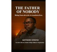 THE FATHER OF NOBODY: Rising from adversity to transform lives