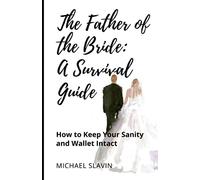 The Father of the Bride: A Survival Guide: How to Keep Your Sanity and Wallet Intact