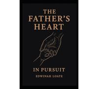 THE FATHER’S HEART IN PURSUIT: Discovering the Father-Heart of God