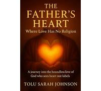 The Father’s Heart Where Love Has No Religion: A Journey into the Boundless Love of the One Who Sees Hearts, not Labels.
