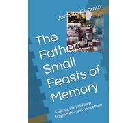 The Father: Small Feasts of Memory: A village life in fifteen fragments-and one refrain