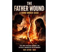 The Father Wound - A Bond Under Siege: The War Raging Against the Father-Daughter Relationship