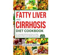 THE FATTY LIVER AND CIRRHOSIS DIET COOKBOOK: 50+ Amazingly Delicious and Easy-to-Make Recipes to Improve your Health with 21-Day Meal Plan for Recovery and Symptom Relief
