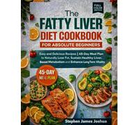 The Fatty Liver Diet Cookbook For Absolute Beginners: Easy and Delicious Recipes | 45-Day Meal Plan to Naturally Lose Fat, Sustain Healthy Liver, Boost Metabolism and Enhance Long Term Vitality