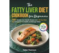 The Fatty Liver Diet Cookbook for Beginners: 100+ Simple, Liver-Friendly Recipes and a 30-Day Meal Plan to Support Your Health and Manage NAFLD