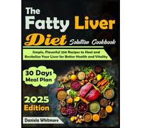 The Fatty Liver Diet Solution Cookbook: Simple, Flavorful 250 Recipes to Heal and Revitalize Your Liver for Better Health and Vitality