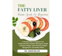 THE FATTY LIVER DISEASE GUIDE FOR BEGINNERS: A Practical Plan to Support Liver Health with Easy Nutrition Strategies, Simple Lifestyle Changes, Meal Planning, Weight Management, and Healthy Habits