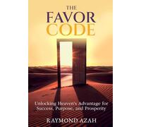 THE FAVOR CODE: Unlock God's Hidden Principles for Uncommon Success, Influence, and Prosperity