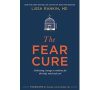 The Fear Cure: Cultivating Courage as Medicine for the Body, Mind and Soul