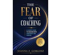 The Fear of Coaching A Leader's Guide to Coaching with Confidence and Purpose