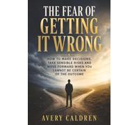 The Fear of Getting It Wrong: How to Act When You Cannot Be Certain of the Outcome