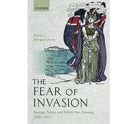 The Fear of Invasion: Strategy, Politics, and British War Planning, 1880-1914