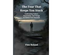 The Fear That Keeps You Stuck: Confronting Failure, Uncertainty, and Change to Unlock Your Potential