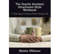 The Fearful Avoidant Attachment Style Workbook: A Journey to Living a More Secure Life