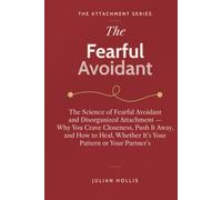 The Fearful Avoidant: The Science of Fearful Avoidant and Disorganized Attachment - Why You Crave Closeness, Push It Away, and How to Heal, Whether It’s Your Pattern or Your Partner’s