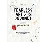 The Fearless Artist's Journey: Express yourself! Experiment, Learn, and Create with Confidence