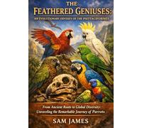 THE FEATHERED GENIUSES: AN EVOLUTIONARY ODYSSEY OF THE PSITTACIFORMES: From Ancient Roots to Global Diversity: Unraveling the Remarkable Journey of Parrots