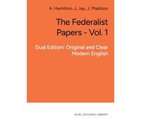 The Federalist Papers - Vol. 1 - in Clear and Accessible English: Dual Edition: Original and Clear Modern English
