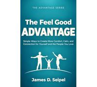 The Feel Good Advantage: Simple Ways to Create More Comfort, Calm, and Connection for Yourself and the People You Love