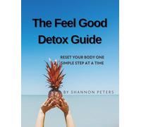 The Feel good detox guide: The Feel Good Detox Guide: A Natural 7-Day Detox Plan to Boost Energy, Improve Digestion, and Reset Your Health