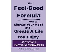 The Feel-Good Formula: How to Elevate Your Mood and Create A Life You Enjoy