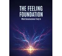 The Feeling Foundation: What Consciousness Truly Is