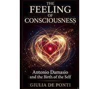 THE FEELING OF CONSCIOUSNESS: Antonio Damasio and The Birth of Self