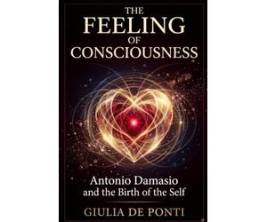 THE FEELING OF CONSCIOUSNESS: Antonio Damasio and The Birth of Self