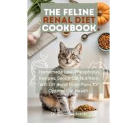 The Feline Renal Diet Cookbook: Homemade Low-Phosphorus Recipes, Senior Cat Nutrition, and DIY Renal Food Plans for Optimal Cat Health