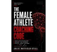The Female Athlete Coaching Code: Four Pillars for Developing Confident, High-Performing Athletes, Leaders, and Humans