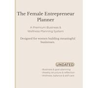 The Female Entrepreneur Planner: A Premium Undated Business & Wellness Planning System for Women Entrepreneurs