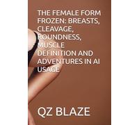 THE FEMALE FORM FROZEN: BREASTS, CLEAVAGE, ROUNDNESS, MUSCLE DEFINITION AND ADVENTURES IN AI USAGE