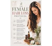 The Female Hair Loss Protocol: Holistic Scalp Care, Dietary Support, and Hormone Balancing for Thicker, Fuller Hair