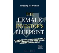 The Female Investor's Bleuprint: A Complete Guide to Investing Smartly, Taking Charges of Your Finances, And Achieving Lifelong Goals