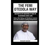 THE FEMI OTEDOLA WAY: SECRETS OF MAKING IT BIG IN BUSINESS AND LIFE: Vision, Risk-Taking, and Resilience Lessons from One of Africa’s Leading Entrepreneurs