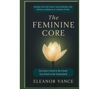 The Feminine Core: Reclaim Your Soft Power, Sacred Rhythm, and Radiant Confidence in a Modern World