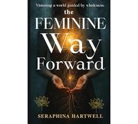 The FEMININE Way Forward: Visioning a world guided by wholeness.