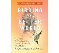 The Feminist Bird Club's Birding for a Better World: A Guide to Finding Joy and Community in Nature