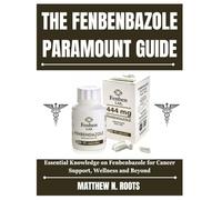 THE FENBENBAZOLE PARAMOUNT GUIDE: Essential Knowledge on Fenbenbazole for Cancer Support, Wellness and Beyond