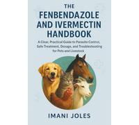 The Fenbendazole and Ivermectin Handbook: A Clear, Practical Guide to Parasite Control, Safe Treatment, Dosage, and Troubleshooting for Pets and Livestock